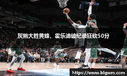 灰熊大胜黄蜂，霍乐迪破纪录狂砍50分