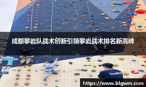 成都攀岩队战术创新引领攀岩战术排名新高峰