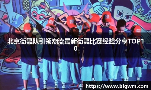 北京街舞队引领潮流最新街舞比赛经验分享TOP10