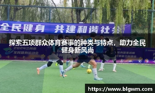 探索五项群众体育赛事的种类与特点，助力全民健身新风尚