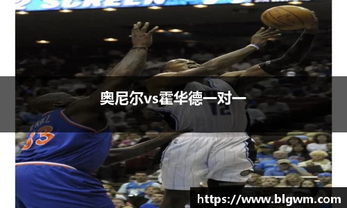 奥尼尔vs霍华德一对一