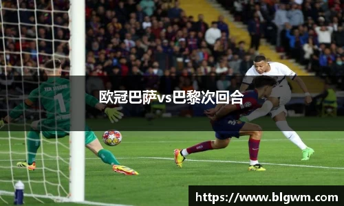 欧冠巴萨vs巴黎次回合