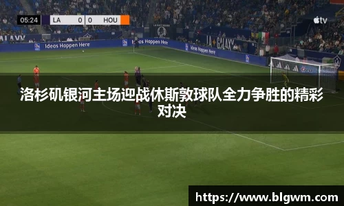 洛杉矶银河主场迎战休斯敦球队全力争胜的精彩对决