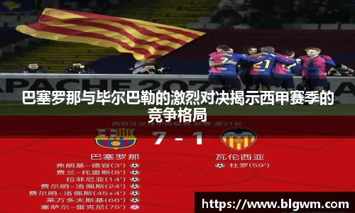 巴塞罗那与毕尔巴勒的激烈对决揭示西甲赛季的竞争格局