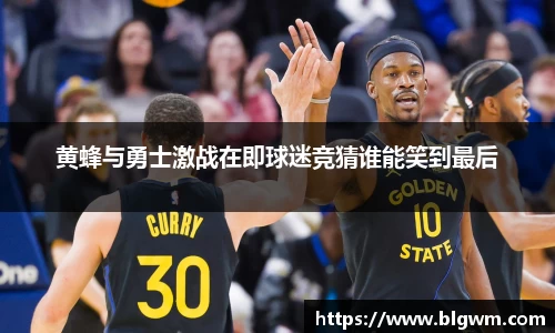 黄蜂与勇士激战在即球迷竞猜谁能笑到最后