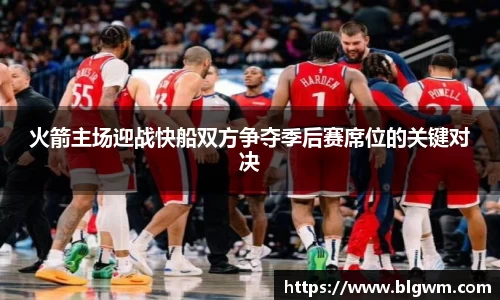 火箭主场迎战快船双方争夺季后赛席位的关键对决