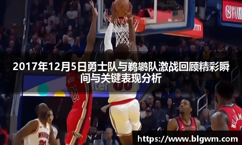 2017年12月5日勇士队与鹈鹕队激战回顾精彩瞬间与关键表现分析
