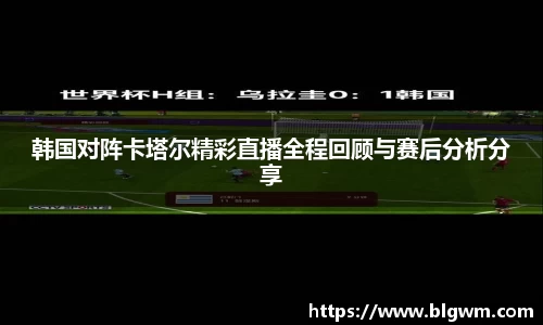 韩国对阵卡塔尔精彩直播全程回顾与赛后分析分享