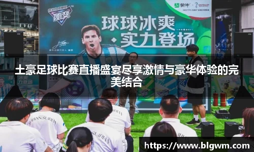 土豪足球比赛直播盛宴尽享激情与豪华体验的完美结合