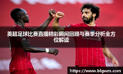 英超足球比赛直播精彩瞬间回顾与赛季分析全方位解读
