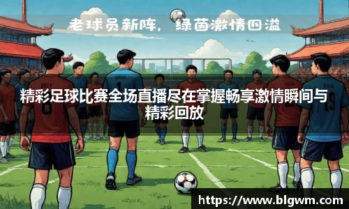 精彩足球比赛全场直播尽在掌握畅享激情瞬间与精彩回放