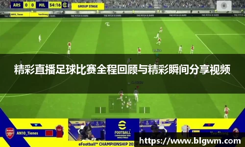 精彩直播足球比赛全程回顾与精彩瞬间分享视频
