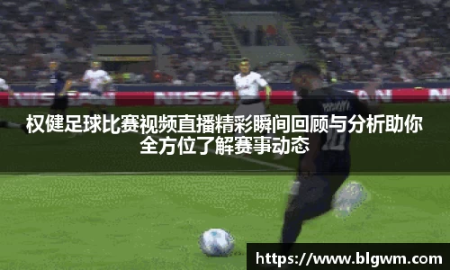 权健足球比赛视频直播精彩瞬间回顾与分析助你全方位了解赛事动态