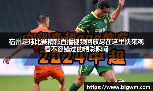宿州足球比赛精彩直播视频回放尽在这里快来观看不容错过的精彩瞬间