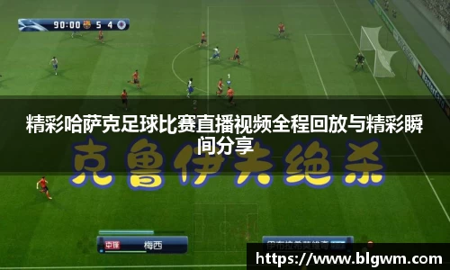 精彩哈萨克足球比赛直播视频全程回放与精彩瞬间分享