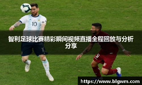 智利足球比赛精彩瞬间视频直播全程回放与分析分享
