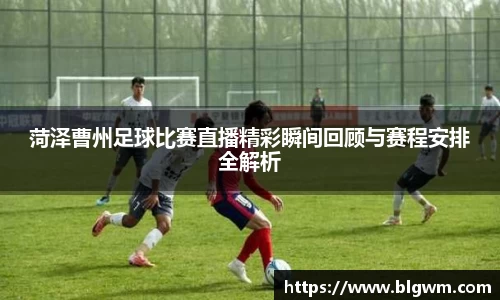 菏泽曹州足球比赛直播精彩瞬间回顾与赛程安排全解析