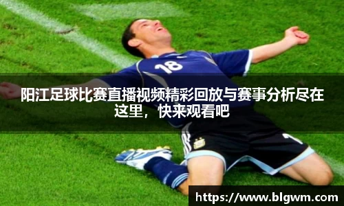 阳江足球比赛直播视频精彩回放与赛事分析尽在这里，快来观看吧