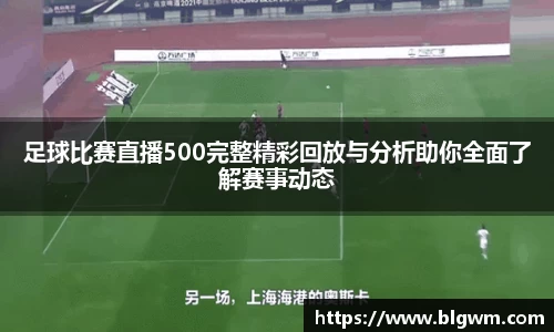 足球比赛直播500完整精彩回放与分析助你全面了解赛事动态