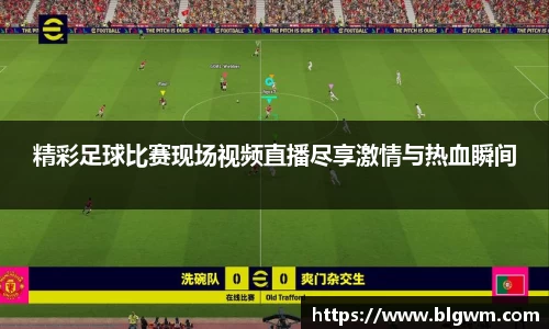精彩足球比赛现场视频直播尽享激情与热血瞬间