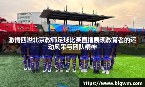 激情四溢北京教师足球比赛直播展现教育者的运动风采与团队精神