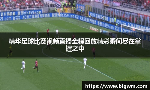 精华足球比赛视频直播全程回放精彩瞬间尽在掌握之中