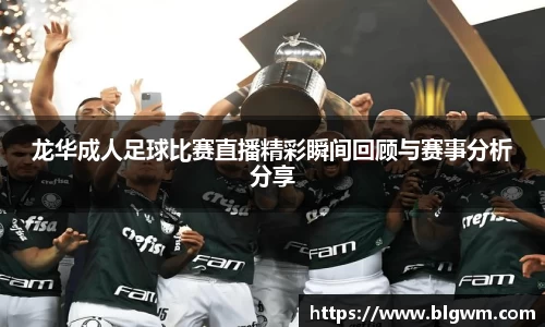 龙华成人足球比赛直播精彩瞬间回顾与赛事分析分享