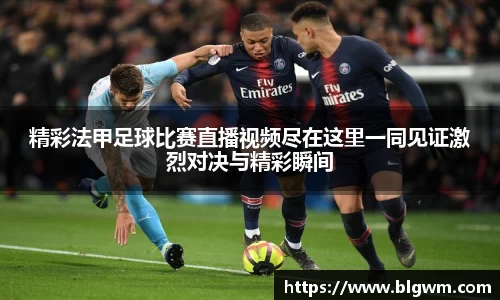 精彩法甲足球比赛直播视频尽在这里一同见证激烈对决与精彩瞬间