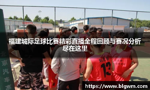 福建城际足球比赛精彩直播全程回顾与赛况分析尽在这里