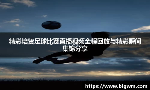 精彩培贤足球比赛直播视频全程回放与精彩瞬间集锦分享