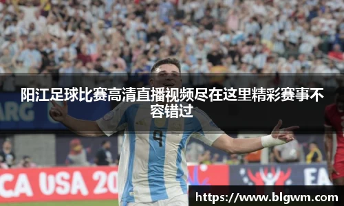 阳江足球比赛高清直播视频尽在这里精彩赛事不容错过