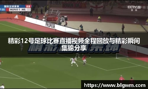 精彩12号足球比赛直播视频全程回放与精彩瞬间集锦分享