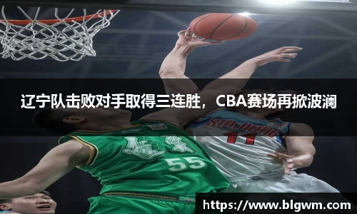 辽宁队击败对手取得三连胜，CBA赛场再掀波澜