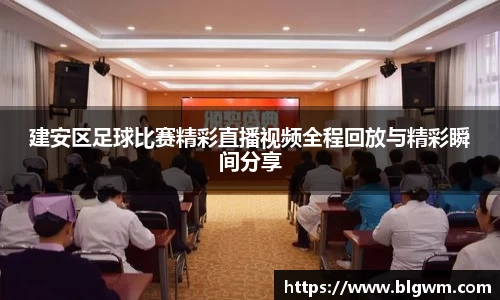 建安区足球比赛精彩直播视频全程回放与精彩瞬间分享