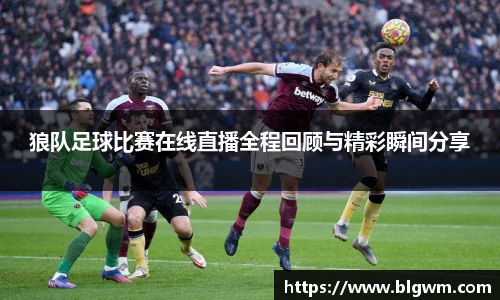 狼队足球比赛在线直播全程回顾与精彩瞬间分享