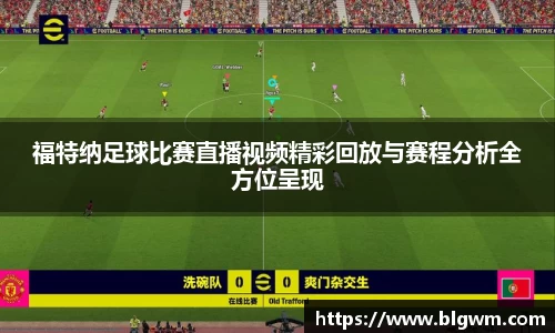 福特纳足球比赛直播视频精彩回放与赛程分析全方位呈现