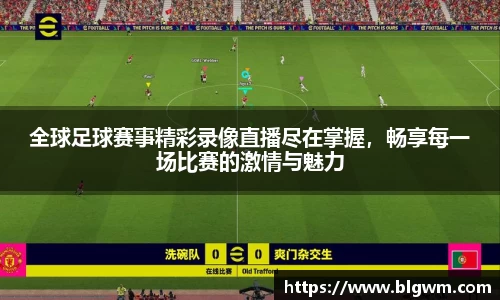 全球足球赛事精彩录像直播尽在掌握，畅享每一场比赛的激情与魅力