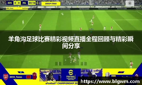羊角沟足球比赛精彩视频直播全程回顾与精彩瞬间分享