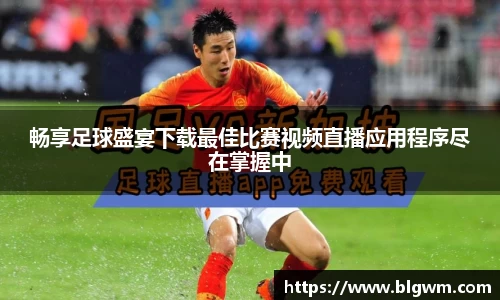 畅享足球盛宴下载最佳比赛视频直播应用程序尽在掌握中