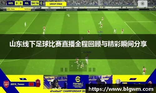 山东线下足球比赛直播全程回顾与精彩瞬间分享