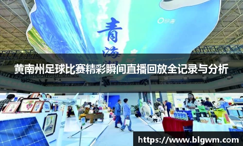 黄南州足球比赛精彩瞬间直播回放全记录与分析