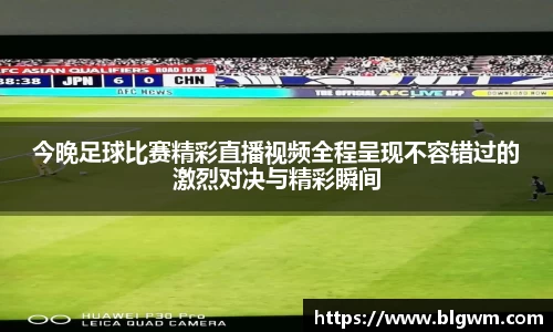 今晚足球比赛精彩直播视频全程呈现不容错过的激烈对决与精彩瞬间