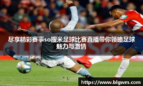 尽享精彩赛事so搜米足球比赛直播带你领略足球魅力与激情