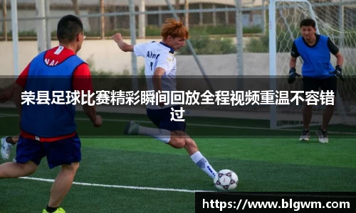 荣县足球比赛精彩瞬间回放全程视频重温不容错过