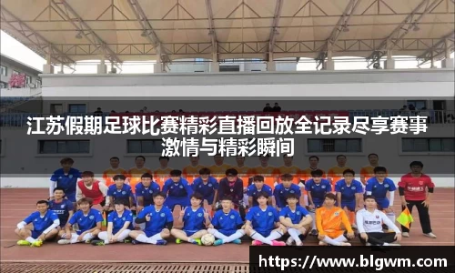 江苏假期足球比赛精彩直播回放全记录尽享赛事激情与精彩瞬间