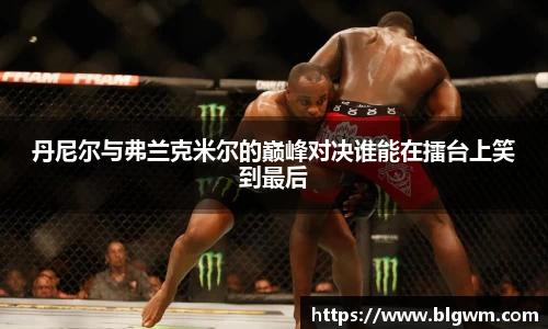 丹尼尔与弗兰克米尔的巅峰对决谁能在擂台上笑到最后