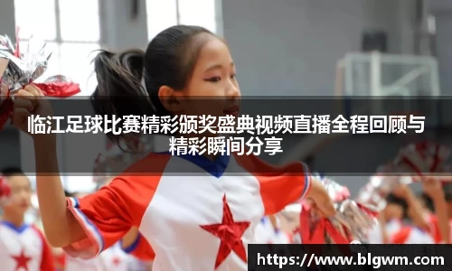 临江足球比赛精彩颁奖盛典视频直播全程回顾与精彩瞬间分享