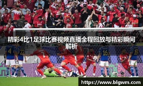 精彩4比1足球比赛视频直播全程回放与精彩瞬间解析