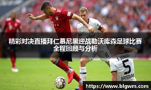 精彩对决直播拜仁慕尼黑迎战勒沃库森足球比赛全程回顾与分析