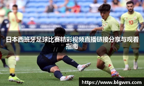 日本西班牙足球比赛精彩视频直播链接分享与观看指南